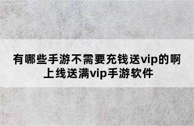 有哪些手游不需要充钱送vip的啊 上线送满vip手游软件